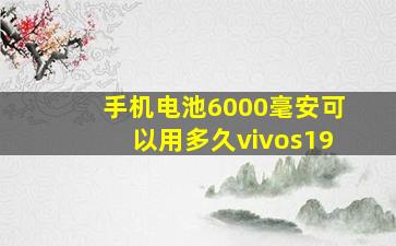 手机电池6000毫安可以用多久vivos19