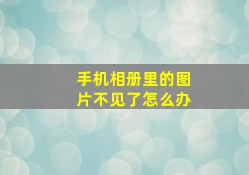 手机相册里的图片不见了怎么办