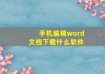 手机编辑word文档下载什么软件