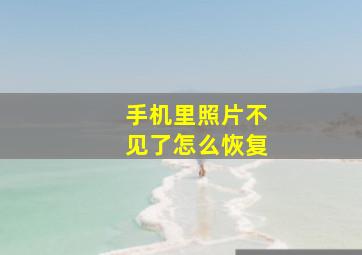 手机里照片不见了怎么恢复