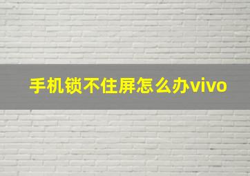 手机锁不住屏怎么办vivo