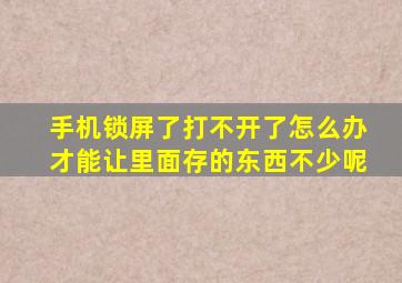 手机锁屏了打不开了怎么办才能让里面存的东西不少呢