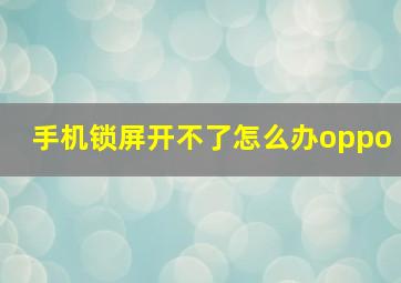 手机锁屏开不了怎么办oppo