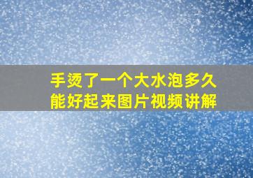 手烫了一个大水泡多久能好起来图片视频讲解