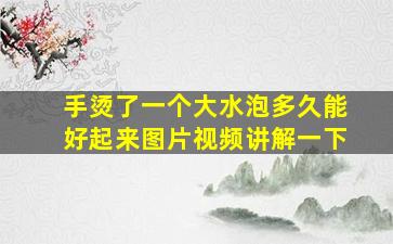 手烫了一个大水泡多久能好起来图片视频讲解一下