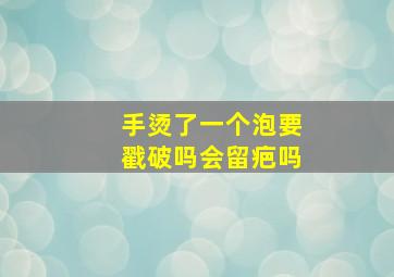 手烫了一个泡要戳破吗会留疤吗