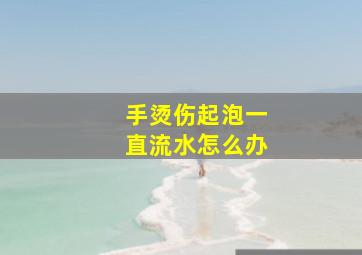 手烫伤起泡一直流水怎么办