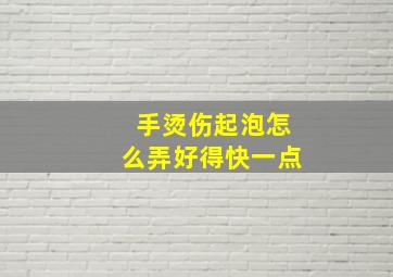 手烫伤起泡怎么弄好得快一点