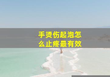 手烫伤起泡怎么止疼最有效