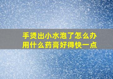 手烫出小水泡了怎么办用什么药膏好得快一点