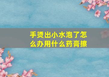 手烫出小水泡了怎么办用什么药膏擦