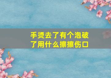 手烫去了有个泡破了用什么擦擦伤口