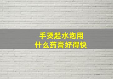 手烫起水泡用什么药膏好得快