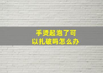 手烫起泡了可以扎破吗怎么办