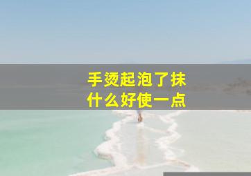 手烫起泡了抹什么好使一点