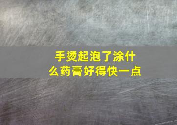 手烫起泡了涂什么药膏好得快一点