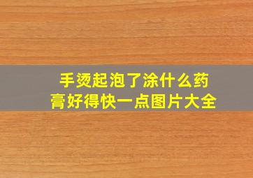 手烫起泡了涂什么药膏好得快一点图片大全