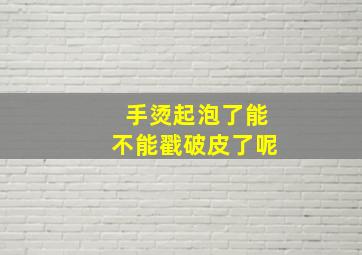 手烫起泡了能不能戳破皮了呢