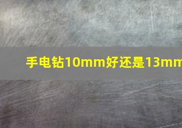 手电钻10mm好还是13mm好