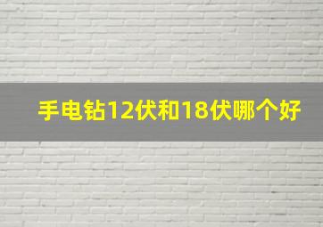 手电钻12伏和18伏哪个好