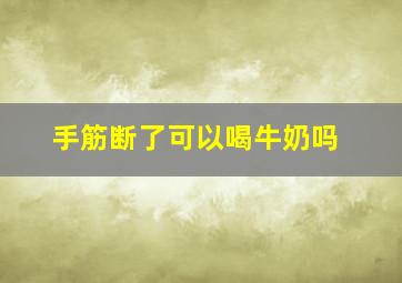 手筋断了可以喝牛奶吗