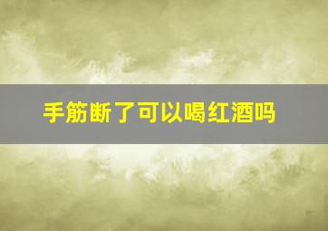 手筋断了可以喝红酒吗