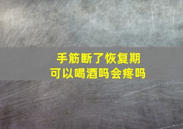 手筋断了恢复期可以喝酒吗会疼吗