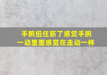 手腕扭住筋了感觉手腕一动里面感觉在走动一样