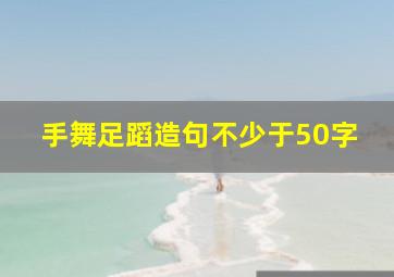 手舞足蹈造句不少于50字