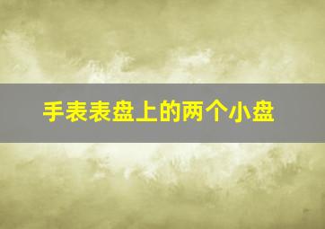 手表表盘上的两个小盘