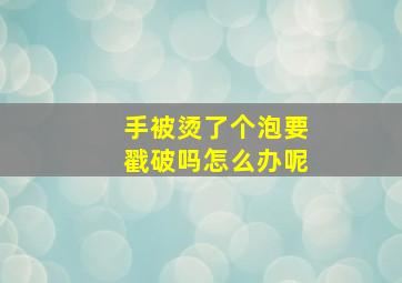 手被烫了个泡要戳破吗怎么办呢