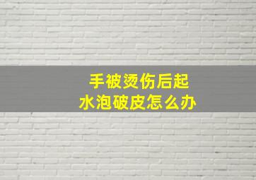 手被烫伤后起水泡破皮怎么办