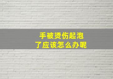 手被烫伤起泡了应该怎么办呢