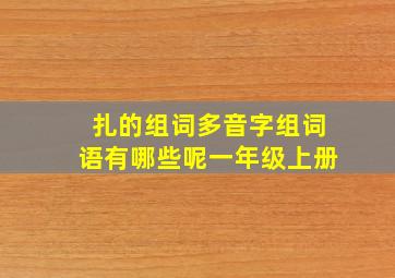 扎的组词多音字组词语有哪些呢一年级上册