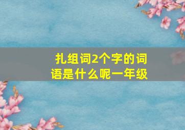 扎组词2个字的词语是什么呢一年级