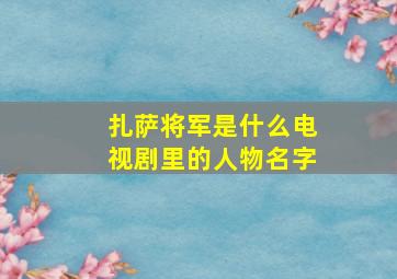 扎萨将军是什么电视剧里的人物名字