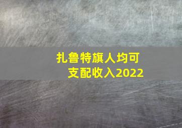 扎鲁特旗人均可支配收入2022