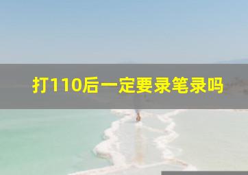 打110后一定要录笔录吗