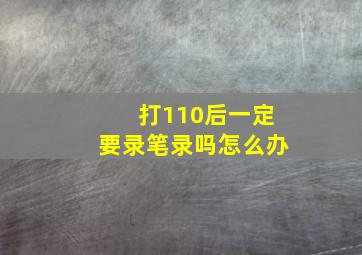 打110后一定要录笔录吗怎么办