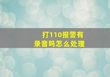 打110报警有录音吗怎么处理