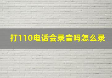 打110电话会录音吗怎么录