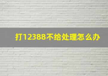 打12388不给处理怎么办