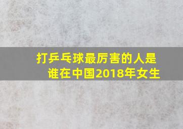 打乒乓球最厉害的人是谁在中国2018年女生