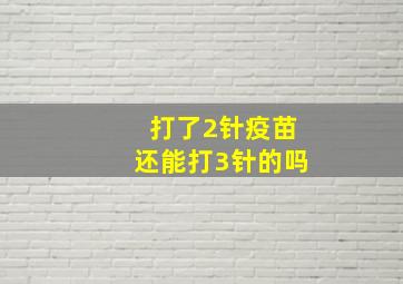 打了2针疫苗还能打3针的吗