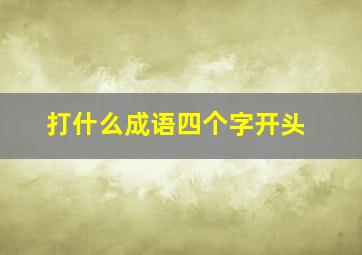 打什么成语四个字开头