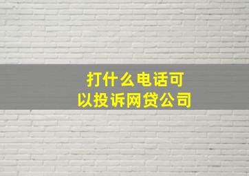 打什么电话可以投诉网贷公司