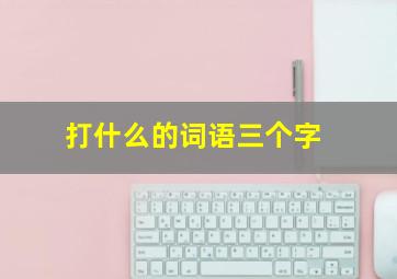 打什么的词语三个字