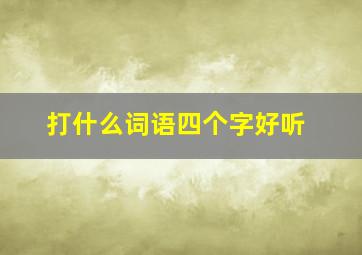 打什么词语四个字好听