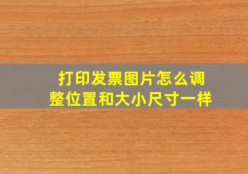 打印发票图片怎么调整位置和大小尺寸一样