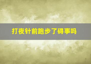 打夜针前跑步了碍事吗